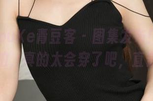 QingDouKe青豆客 – 图集发布！张雨涵短裙自拍，真的太会穿了吧，直击眼球！